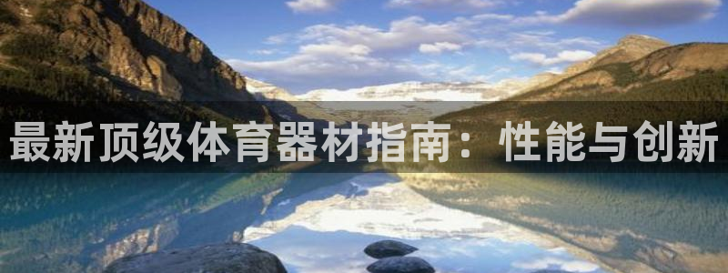 尊龙d88官网so问来就送38：最新顶级体育器材指南：性能与